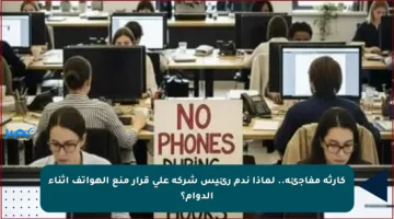 كارثة مفاجئة.. لماذا ندم رئيس شركة على قرار منع الهواتف أثناء الدوام؟